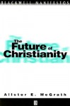 Future of Christianity - Alister E. McGrath, Allister McGrath