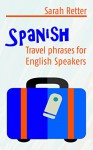 SPANISH: TRAVEL PHRASES for ENGLISH SPEAKERS: The most useful 1.000 phrases to get around when travelling in Spanish speaking countries. - Sarah Retter