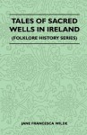 Tales of Sacred Wells in Ireland (Folklore History Series) - Jane Francesca Wilde