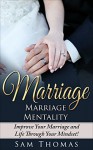 Marriage: Marriage Mentality- Change Your Mind, Marriage, and Life! (Marriage Help, Marriage Advice, Wife, Husband, Relationships) - Sam Thomas