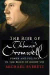 The Rise of Thomas Cromwell: Power and Politics in the Reign of Henry VIII, 1485-1534 - Michael Everett