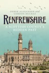 Renfrewshire: A Scottish County's Hidden Past - Derek Alexander, Gordon McCrae