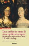 Duas rainhas em tempo de novos equilíbrios europeus. Maria Francisca Isabel de Sabóia - Maria Sofia Isabel de Neuburg - Isabel Drumond Braga, Paulo Drumond Braga