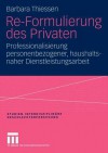 Re-Formulierung Des Privaten: Professionalisierung Personenbezogener, Haushaltsnaher Dienstleistungsarbeit - Barbara Thiessen