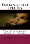 Endangered Species: The Stealing of Black Children - Raymond Sturgis