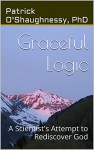 Graceful Logic: A Scientist's Attempt to Rediscover God - Patrick O'Shaughnessy