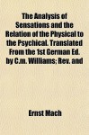 The Analysis of Sensations and the Relation of the Physical to the Psychical. Translated from the 1st German Ed. by C.M. Williams; REV. and - Ernst Mach