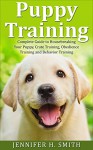 Puppy Training: Complete Guide to Housebreaking Your Puppy, Crate Training, Obedience Training and Behavior Training (Dog Care Book 2) - Jennifer Smith