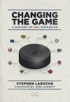 Changing the Game: A History of NHL Expansion - Stephen Laroche