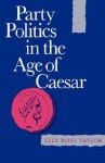 Party Politics in the Age of Caesar - Lily Ross Taylor