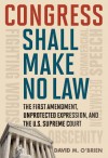 Congress Shall Make No Law: The First Amendment, Unprotected Expression, and the U.S. Supreme Court - David M. O'Brien