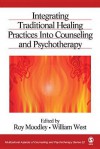 Integrating Traditional Healing Practices Into Counseling and Psychotherapy - Roy Moodley, William West