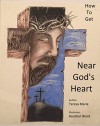 How To Get Near God's Heart: A Poetic Journey That Teaches The Fundamentals Of A Closer Walk With The Lord Jesus Christ - Teresa Marie, Heather Ward