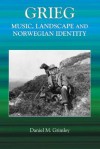 Grieg: Music, Landscape And Norwegian Identity - Daniel M. Grimley