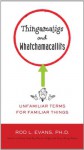 Thingamajigs and Whatchamacallits: Unfamiliar Terms for Familiar Things - Rod L. Evans