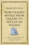 Frank Bettger's How I Raised Myself from Failure to Success: A Modern-Day Interpretation of a Self-Help Classic - Karen McCreadie