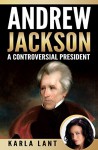 Andrew Jackson: A Controversial President - Karla Lant