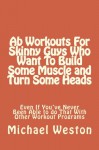 Ab Workouts For Skinny Guys Who Want To Build Some Muscle and Turn Some Heads Ev (Ab Exercises Series) (Volume 1) - Michael Weston, Joyce Zborower