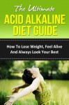 The Ultimate Acid Alkaline Diet Guide - How To Lose Weight, Feel Alive And Always Look Your Best (Alkaline Water, Alkaline Foods, pH Diet, pH Balance, ... Recipes, Acid Reflux, Acid Reflux Diet) - Richard Bell