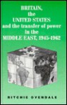 Britain, The United States, And The Transfer Of Power In The Middle East, 1945 1962 - Ritchie Ovendale