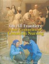 On All Frontiers: Four Centuries of Canadian Nursing - Christina Bates, Dianne Dodd, Nicole Rousseau