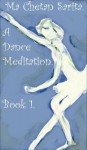 A Dance Meditation (Book 1) - Ma Chetan Sarita, John Gibbon