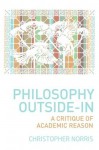 Philosophy Outside-In: A Critique of Academic Reason - Christopher Norris