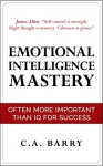 Emotional Intelligence Mastery: Often More Important Than IQ (Control your emotions, communication skills, social skills, IQ, success) - C.A. Barry