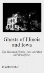 Ghosts of Illinois and Iowa: The Haunted Hotels, Inns and Bed and Breakfasts - Jeffrey Fisher