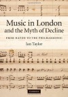 Music in London and the Myth of Decline: From Haydn to the Philharmonic - Ian Taylor