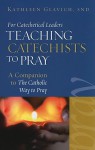For Catechetical Leaders: Teaching Catechists to Pray: A Companion to the Catholic Way to Pray - Kathleen Glavich
