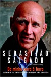 Da Minha Terra à Terra: Pela Primeira Vez, o Maior Fotojornalista do Mundo Conta sua História - Sebastião Salgado, Isabelle Francq, Julia da Rosa Simões