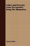 Fables and Proverbs from the Sanskrit: Being the Hitopadesa - Charles Wilkins