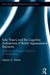 Role Theory and the Cognitive Architecture of British Appeasement Decisions: Symbolic and Strategic Interaction in World Politics (Role Theory and International Relations) - Stephen G. Walker