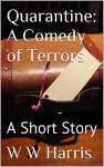 Quarantine: A Comedy of Terrors: A Short Story - W W Harris