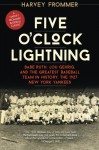 Five O'Clock Lightning: Babe Ruth, Lou Gehrig, and the Greatest Baseball Team in History, the 1927 New York Yankees - Harvey Frommer