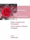 Desperate Housewives: Politics, Propriety and Pornography, Three Centuries of Women in England - Jennifer Jordan