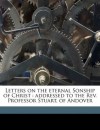 Letters on the eternal Sonship of Christ: addressed to the Rev. Professor Stuart, of Andover - Samuel Miller