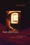 Built Upon Love: Architectural Longing After Ethics and Aesthetics - Alberto Perez-Gomez