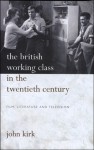 The British Working Class in the Twentieth Century: Film, Literature and Television - John Kirk