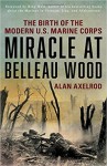 Miracle at Belleau Wood: The Birth of the Modern U.S. Marine Corps - Alan Axelrod