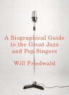 A Biographical Guide to the Great Jazz and Pop Singers - Will Friedwald