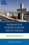 Normative Power Europe Meets Israel: Perceptions and Realities (Europe and the World) - Sharon Pardo