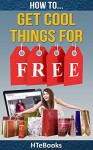 How To Get Cool Things For Free: Simple Guide For Getting Free Products and Services Online (How To eBooks Book 38) - HTeBooks