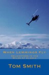 When Lemmings Fly: Helicopters in the Wilds of Alaska - Thomas L. Smith