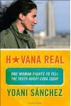 Havana Real: One Woman Fights to Tell the Truth about Cuba Today - Yoani Sánchez, M.J. Porter, Yoani Sánchez