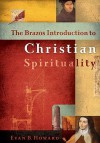 Brazos Introduction to Christian Spirituality, The - Evan B. Howard