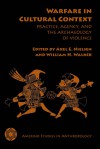 Warfare in Cultural Context: Practice, Agency, and the Archaeology of Violence - Axel E. Nielsen, William H. Walker