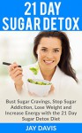 Sugar Detox: 21 Day Sugar Detox - Bust Sugar Cravings, Stop Sugar Addiction, Lose Weight and Increase Energy with the 21 Day Sugar Detox Diet, Sugar Free Recipes Included (Sugar Detox for Beginners) - Jay Davis