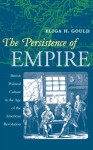 The Persistence of Empire: British Political Culture in the Age of the American Revolution (Published for the Omohundro Institute of Early American History and Culture, Williamsburg, Virginia) - Eliga H. Gould